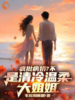 毛肚别蘸糖的小说疯批病娇？不，是清冷温柔大姐姐全文阅读