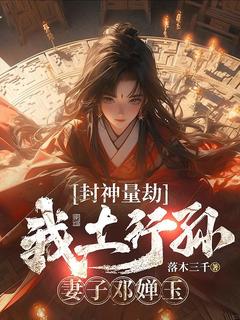 (抖音)封神量劫：我土行孙，妻子邓婵玉 主角土行孙邓婵玉-二筒文学网