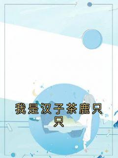 我是汉子茶鹿只只小说百度云完整章节列表免费阅读
