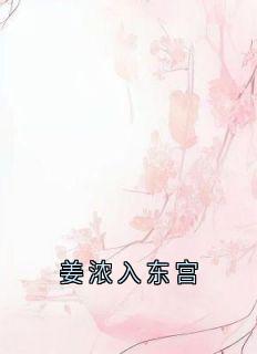 姜浓入东宫小说免费版阅读抖音热文-二筒文学网