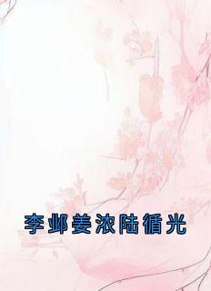 主人公姜浓李邺在线免费试读李邺姜浓陆循光最新章节列表