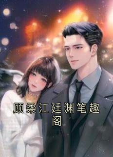 抖音爆款小说顾柔江廷渊笔趣阁江廷渊顾柔免费txt全文阅读