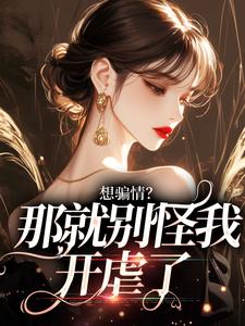 想骗情？那就别怪我开虐了无弹窗在线阅读