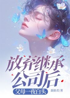 老书虫看了N遍的放弃继承公司后，父母一夜白头最新章节