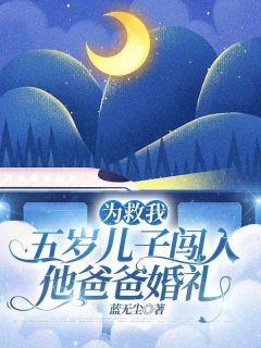 精选好书为救我，五岁儿子闯入他爸爸婚礼无删减版全文在线-二筒文学网