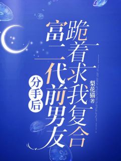 分手后，富二代前男友跪着求我复合by梨花猫-二筒文学网