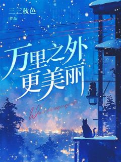 万里以外更美丽by三三秋色(乔敏顾明渊)未删节免费阅读