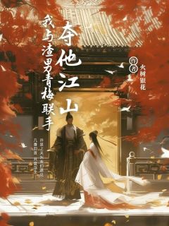 我与渣男青梅联手，夺他江山精彩小说-我与渣男青梅联手，夺他江山目录阅读