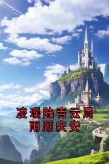 凌瑶陆青云周雨顾庆安小说全集(凌瑶顾庆安)无弹窗广告阅读