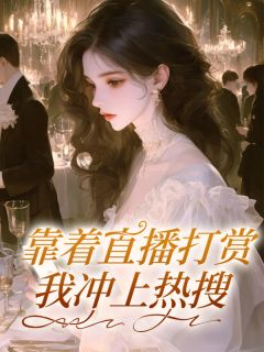 靠着直播打赏，我冲上热搜(社恐小谢)最佳创作小说全文在线阅读