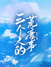 好看的三个人的荒唐事小说-三个人的荒唐事最新章节阅读
