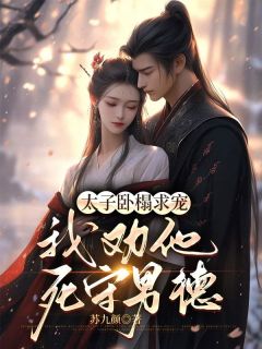 云暮璟墨寒诏小说章节目录阅读-太子卧榻求宠，我劝他死守男德在哪免费看