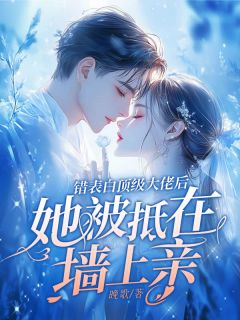 错表白顶级大佬后，她被抵在墙上亲by夏惜音周聿安在线阅读-二筒文学网