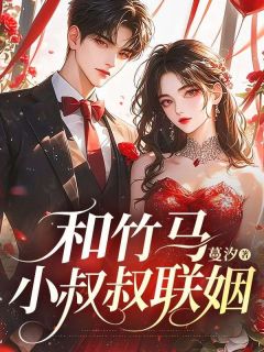 和竹马小叔叔联姻by蔓汐免费阅读小说大结局