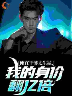 最完整版便宜干爹太生猛，我的身价翻亿倍热门连载小说