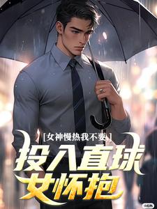 女神慢热我不要，投入直球女怀抱免费章节女神慢热我不要，投入直球女怀抱点我搜索全章节小说