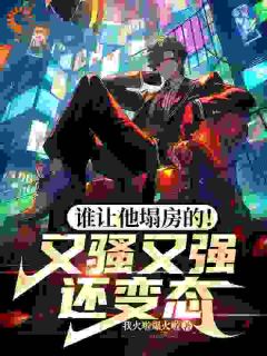 谁让他塌房的！又骚又强还变态陈放何萱太全章节在线阅读