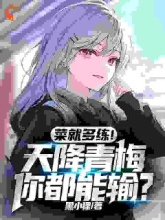 热文菜就多练！天降青梅你都能输？小说-主角高维米伽娜全文在线阅读-二筒文学网