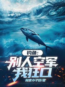 抖音钓鱼：别人空军，我狂口小说章节阅读