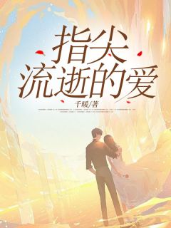 高质量小说指尖流逝的爱在线试读
