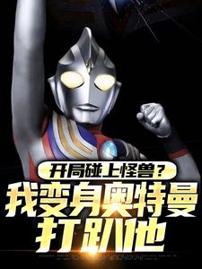 开局碰上怪兽？我变身奥特曼打趴他(秦浩特利迦)最新章节试读