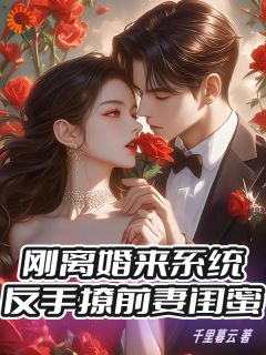 [抖音]小说顾阳纪子萱刚离婚来系统，反手撩前妻闺蜜