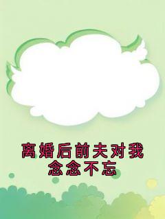 新上离婚后前夫对我念念不忘温清雅小说免费阅读