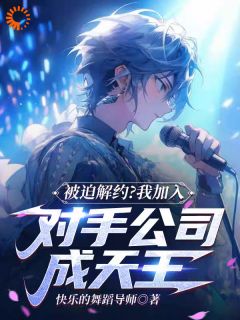 新上被迫解约？我加入对手公司成天王快乐的舞蹈导师小说免费阅读