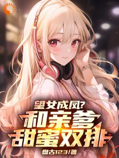 盘古123最新小说望女成凤？和亲爹甜蜜双排！陆辰陈歌谣陆小瑜在线试读