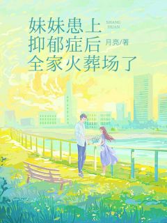 妹妹患上抑郁症后，全家火葬场了免费小说作者月亮全文阅读