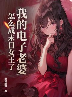 我的电子老婆，怎么成末日女王了？by杜子仁秋笙笙在线阅读