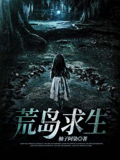 (抖音)荒岛求生周琴琴王东方小说免费全文阅读