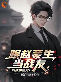 跟赵蒙生当战友，同伟的名义！免费小说作者给我个飞机炸弹全文阅读