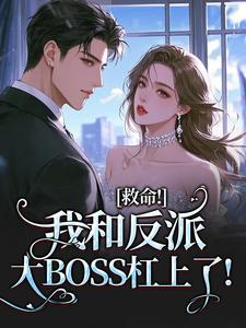 无弹窗小说救命！我和反派大BOSS杠上了！ 作者黎巫