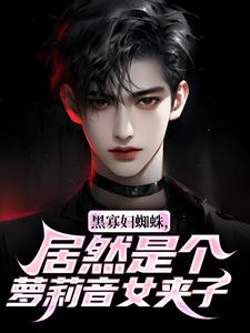 黑寡妇蜘蛛，居然是个萝莉音女夹子(沈青徐贵)最新章节试读-二筒文学网