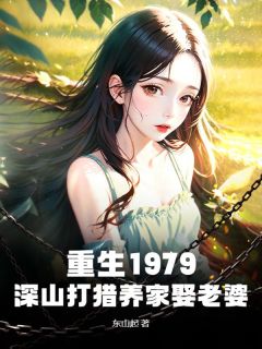 抖音重生1979：深山打猎养家娶老婆txt小说阅读