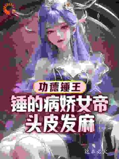 【抖音热推】武亦龙岩全文在线阅读-功德锤王：锤的病娇女帝头皮发麻全章节目录