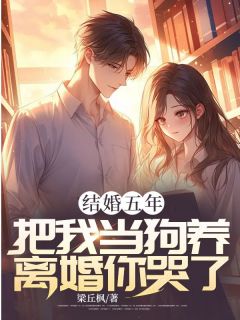 结婚五年，把我当狗养，离婚你哭了？[抖音]小说-梁丘枫姜雨梦无删减阅读-二筒文学网