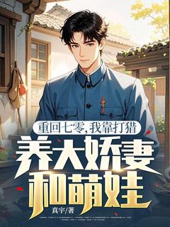 无弹窗小说重回七零，我靠打猎养大娇妻和萌娃 作者真宇