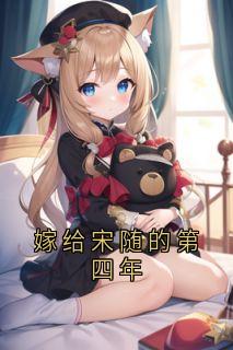 嫁给宋随的第四年宋随岑念念免费阅读-嫁给宋随的第四年佚名小说-二筒文学网