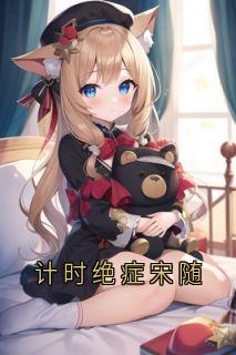 计时绝症宋随小说全集(宋随岑念念)无弹窗广告阅读-二筒文学网