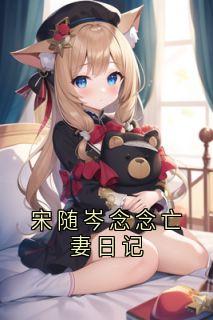 佚名最新小说宋随岑念念亡妻日记宋随岑念念在线试读