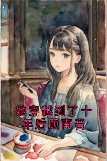 良心推荐她穿越到了十年后顾南音小说试读