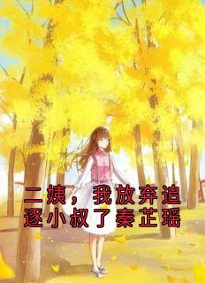 江雪鸢的小说二姨，我放弃追逐小叔了秦芷瑶全文阅读