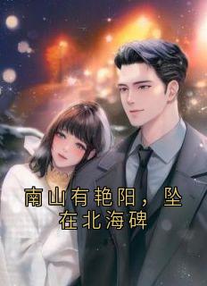 南山有艳阳，坠在北海碑(程苒)最佳创作小说全文在线阅读