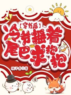 【热文】穿书后，冷爷摇着九条尾巴求我抱抱主角唐知知冷离寒小说全集免费阅读