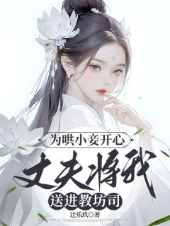 抖音热推小说为哄小妾开心，丈夫将我送进教坊司全文在线阅读