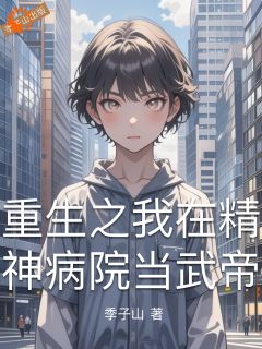 精彩小说重生之我在精神病院当武帝季平林震天全章节在线阅读