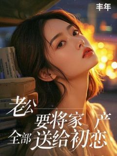 老书虫看了N遍的老公要将家产全部送给初恋最新章节