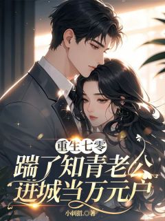 重生七零，踹了知青老公进城当万元户免费章节重生七零，踹了知青老公进城当万元户点我搜索全章节小说